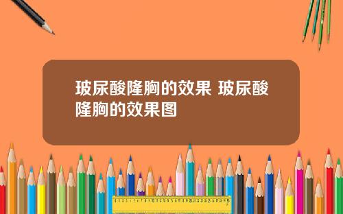 玻尿酸隆胸的效果 玻尿酸隆胸的效果图