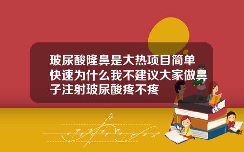 玻尿酸隆鼻是大热项目简单快速为什么我不建议大家做鼻子注射玻尿酸疼不疼