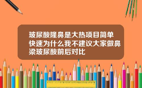 玻尿酸隆鼻是大热项目简单快速为什么我不建议大家做鼻梁玻尿酸前后对比