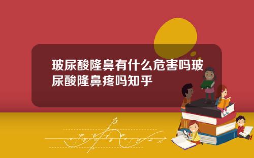玻尿酸隆鼻有什么危害吗玻尿酸隆鼻疼吗知乎