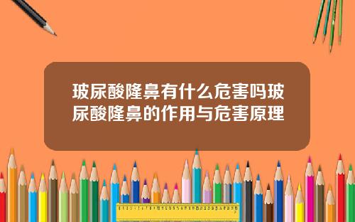 玻尿酸隆鼻有什么危害吗玻尿酸隆鼻的作用与危害原理