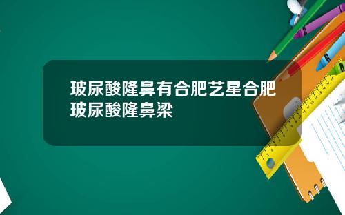玻尿酸隆鼻有合肥艺星合肥玻尿酸隆鼻梁