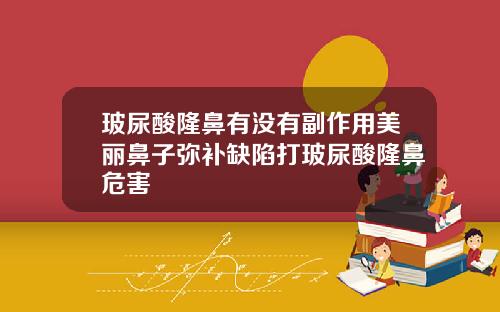玻尿酸隆鼻有没有副作用美丽鼻子弥补缺陷打玻尿酸隆鼻危害