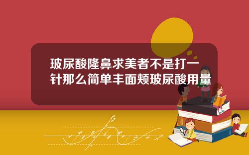 玻尿酸隆鼻求美者不是打一针那么简单丰面颊玻尿酸用量
