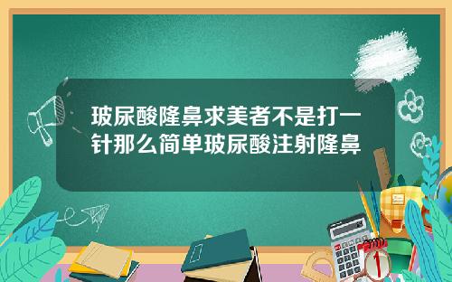 玻尿酸隆鼻求美者不是打一针那么简单玻尿酸注射隆鼻