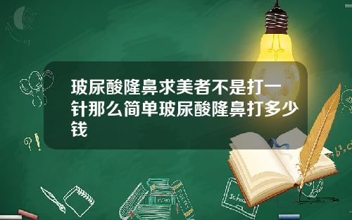 玻尿酸隆鼻求美者不是打一针那么简单玻尿酸隆鼻打多少钱