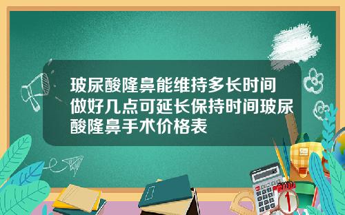 玻尿酸隆鼻能维持多长时间做好几点可延长保持时间玻尿酸隆鼻手术价格表