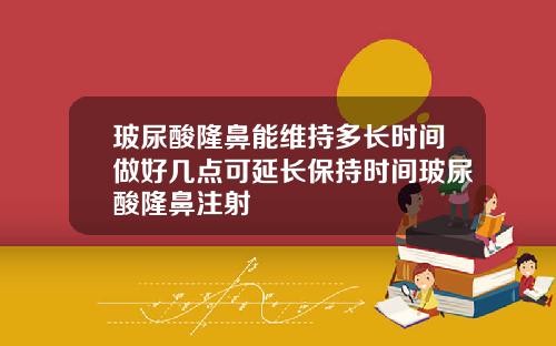玻尿酸隆鼻能维持多长时间做好几点可延长保持时间玻尿酸隆鼻注射