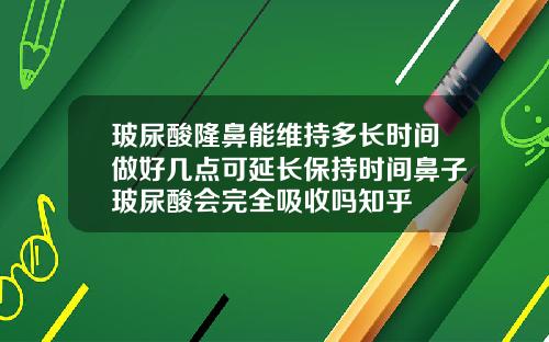 玻尿酸隆鼻能维持多长时间做好几点可延长保持时间鼻子玻尿酸会完全吸收吗知乎