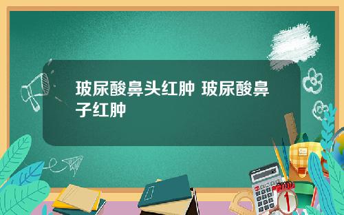 玻尿酸鼻头红肿 玻尿酸鼻子红肿