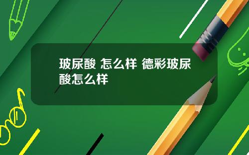 玻尿酸 怎么样 德彩玻尿酸怎么样