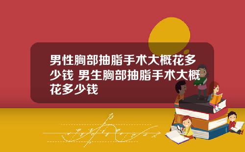男性胸部抽脂手术大概花多少钱 男生胸部抽脂手术大概花多少钱