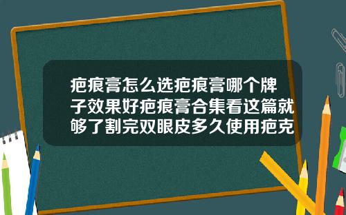 疤痕膏怎么选疤痕膏哪个牌子效果好疤痕膏合集看这篇就够了割完双眼皮多久使用疤克