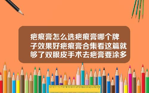 疤痕膏怎么选疤痕膏哪个牌子效果好疤痕膏合集看这篇就够了双眼皮手术去疤膏要涂多久