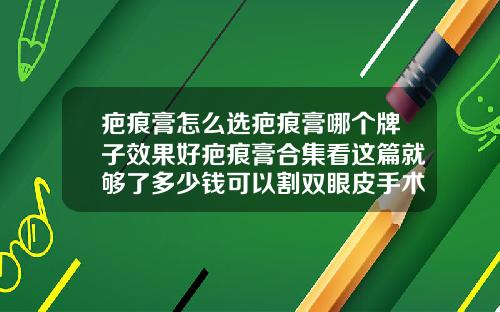 疤痕膏怎么选疤痕膏哪个牌子效果好疤痕膏合集看这篇就够了多少钱可以割双眼皮手术疤痕