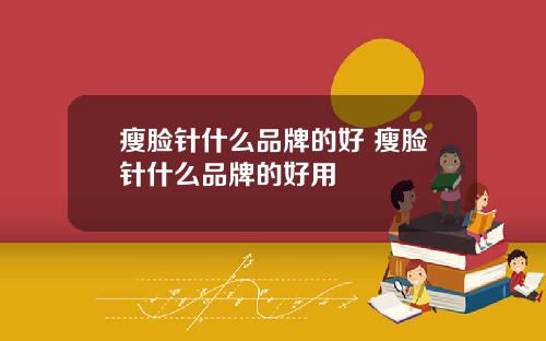 瘦脸针什么品牌的好 瘦脸针什么品牌的好用