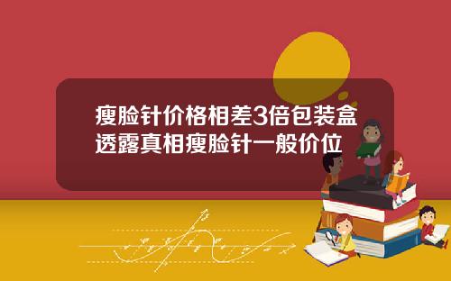 瘦脸针价格相差3倍包装盒透露真相瘦脸针一般价位