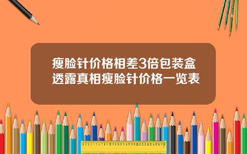 瘦脸针价格相差3倍包装盒透露真相瘦脸针价格一览表