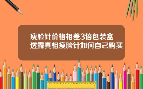 瘦脸针价格相差3倍包装盒透露真相瘦脸针如何自己购买