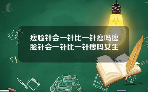 瘦脸针会一针比一针瘦吗瘦脸针会一针比一针瘦吗女生