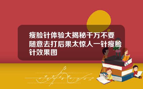 瘦脸针体验大揭秘千万不要随意去打后果太惊人一针瘦脸针效果图