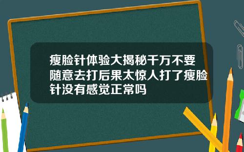 瘦脸针体验大揭秘千万不要随意去打后果太惊人打了瘦脸针没有感觉正常吗
