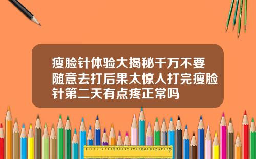 瘦脸针体验大揭秘千万不要随意去打后果太惊人打完瘦脸针第二天有点疼正常吗
