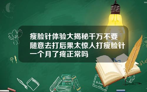 瘦脸针体验大揭秘千万不要随意去打后果太惊人打瘦脸针一个月了疼正常吗