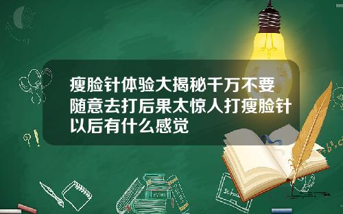 瘦脸针体验大揭秘千万不要随意去打后果太惊人打瘦脸针以后有什么感觉