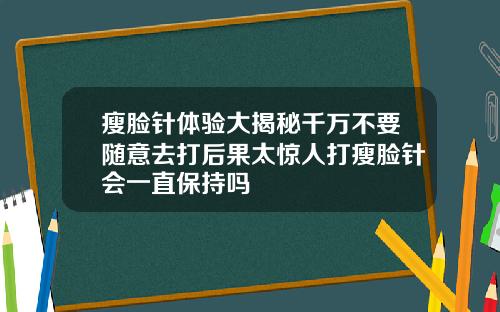 瘦脸针体验大揭秘千万不要随意去打后果太惊人打瘦脸针会一直保持吗