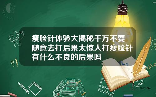 瘦脸针体验大揭秘千万不要随意去打后果太惊人打瘦脸针有什么不良的后果吗