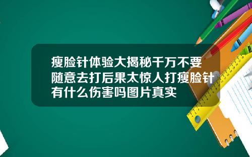 瘦脸针体验大揭秘千万不要随意去打后果太惊人打瘦脸针有什么伤害吗图片真实