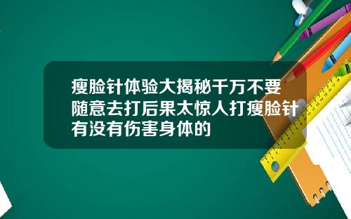 瘦脸针体验大揭秘千万不要随意去打后果太惊人打瘦脸针有没有伤害身体的
