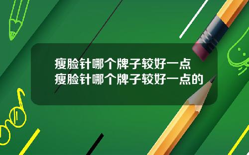瘦脸针哪个牌子较好一点 瘦脸针哪个牌子较好一点的