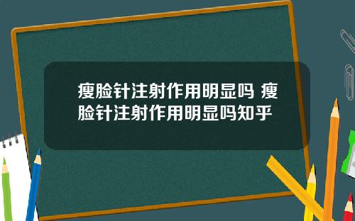瘦脸针注射作用明显吗 瘦脸针注射作用明显吗知乎