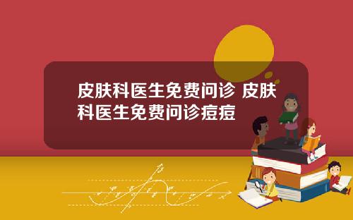 皮肤科医生免费问诊 皮肤科医生免费问诊痘痘