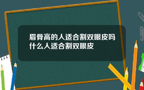 眉骨高的人适合割双眼皮吗什么人适合割双眼皮
