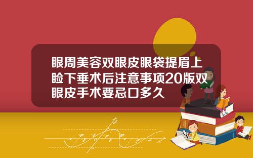 眼周美容双眼皮眼袋提眉上睑下垂术后注意事项20版双眼皮手术要忌口多久