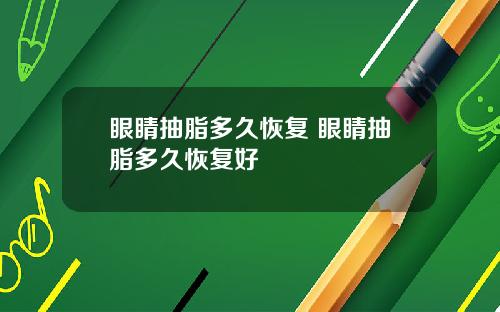 眼睛抽脂多久恢复 眼睛抽脂多久恢复好