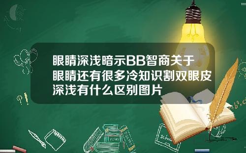 眼睛深浅暗示BB智商关于眼睛还有很多冷知识割双眼皮深浅有什么区别图片