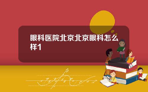 眼科医院北京北京眼科怎么样1