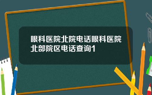眼科医院北院电话眼科医院北部院区电话查询1