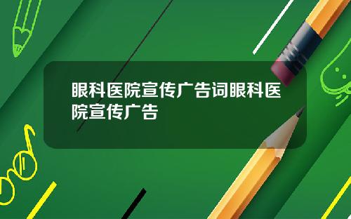 眼科医院宣传广告词眼科医院宣传广告