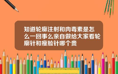 知道轮廓注射和肉毒素是怎么一回事么亲自做给大家看轮廓针和瘦脸针哪个贵