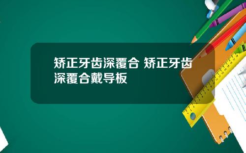 矫正牙齿深覆合 矫正牙齿深覆合戴导板