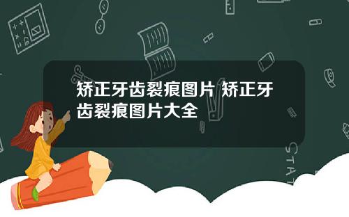 矫正牙齿裂痕图片 矫正牙齿裂痕图片大全
