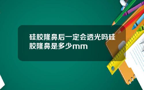 硅胶隆鼻后一定会透光吗硅胶隆鼻是多少mm
