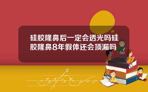 硅胶隆鼻后一定会透光吗硅胶隆鼻8年假体还会顶漏吗