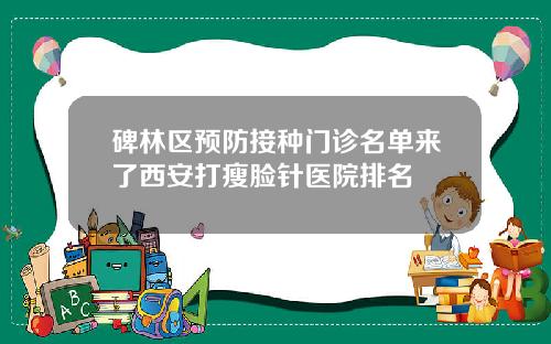 碑林区预防接种门诊名单来了西安打瘦脸针医院排名
