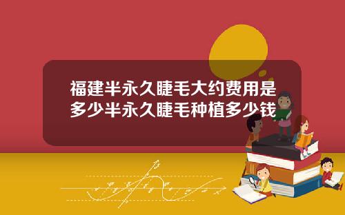 福建半永久睫毛大约费用是多少半永久睫毛种植多少钱
